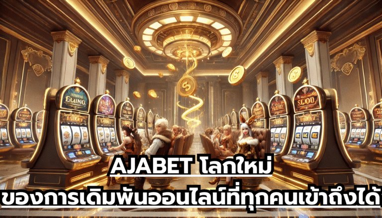 AJABET โลกใหม่ของการเดิมพันออนไลน์ที่ทุกคนเข้าถึงได้