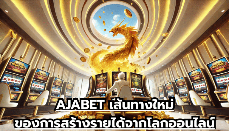 AJABET เส้นทางใหม่ของการสร้างรายได้จากโลกออนไลน์