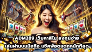 ADM289 เว็บคาสิโน ลงทุนง่าย ผ่านบนมือถือ แจ๊คพ็อตแตกหนักที่สุด-2