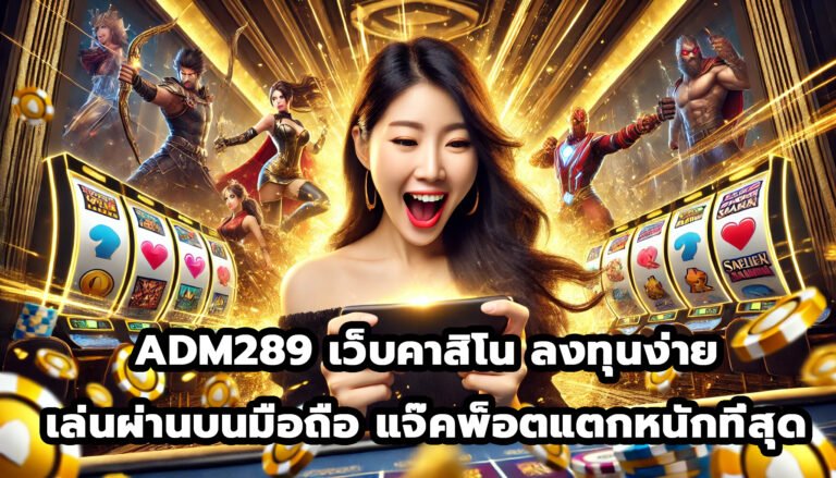 ADM289 เว็บคาสิโน ลงทุนง่าย ผ่านบนมือถือ แจ๊คพ็อตแตกหนักที่สุด-2